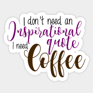 I don't need an inspirational quote I need coffee Sticker